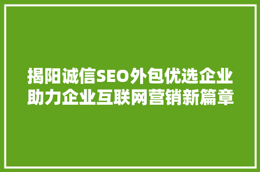 揭阳诚信SEO外包优选企业助力企业互联网营销新篇章