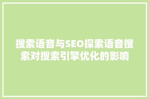 搜索语音与SEO探索语音搜索对搜索引擎优化的影响