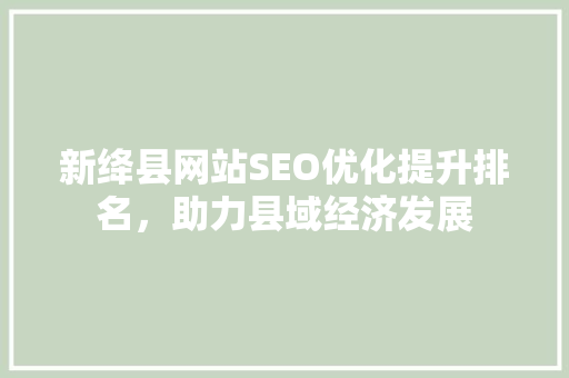 新绛县网站SEO优化提升排名，助力县域经济发展