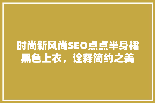 时尚新风尚SEO点点半身裙黑色上衣，诠释简约之美