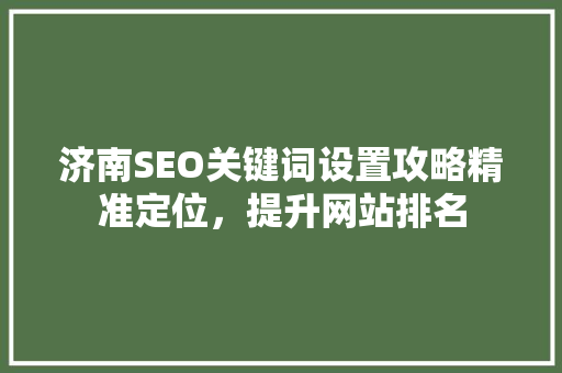 济南SEO关键词设置攻略精准定位，提升网站排名