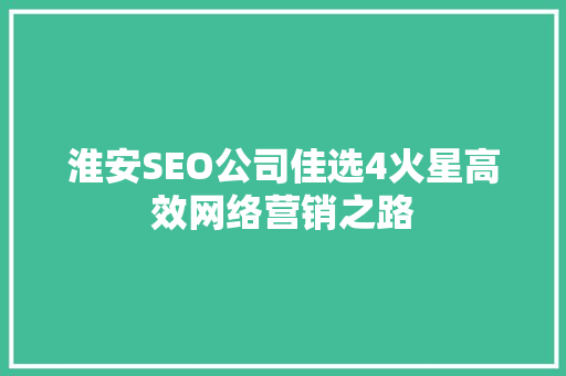 淮安SEO公司佳选4火星高效网络营销之路