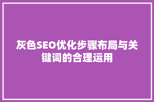 灰色SEO优化步骤布局与关键词的合理运用