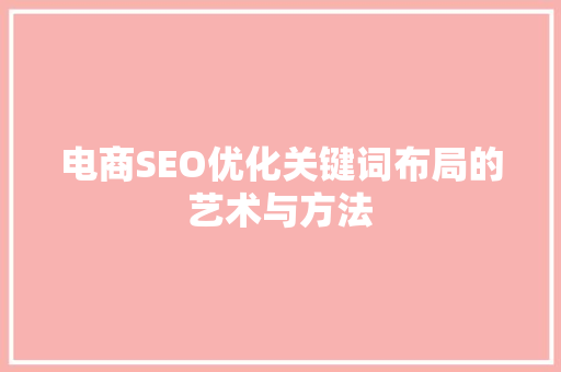 电商SEO优化关键词布局的艺术与方法