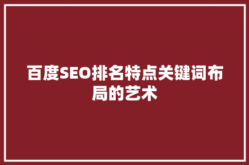 百度SEO排名特点关键词布局的艺术