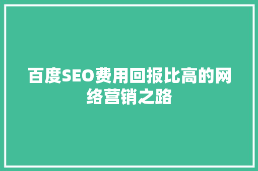 百度SEO费用回报比高的网络营销之路