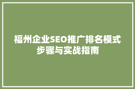 福州企业SEO推广排名模式步骤与实战指南