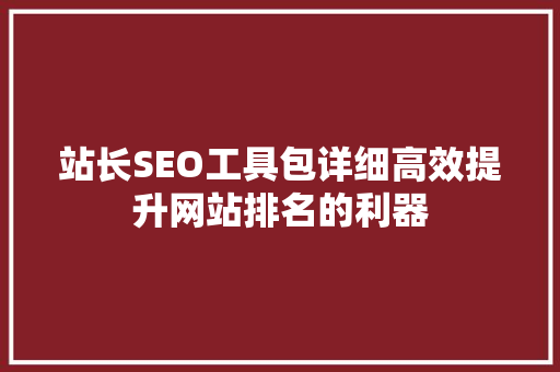 站长SEO工具包详细高效提升网站排名的利器