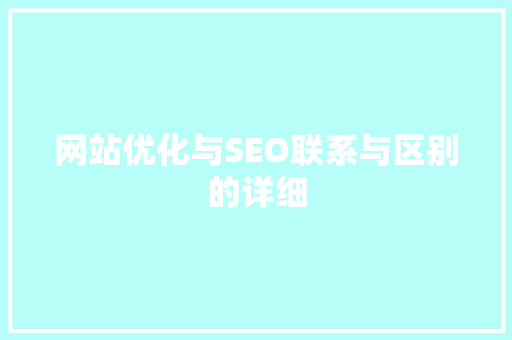 网站优化与SEO联系与区别的详细