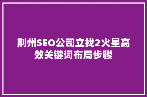 荆州SEO公司立找2火星高效关键词布局步骤