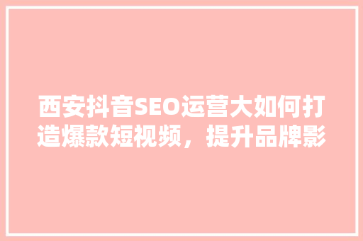 西安抖音SEO运营大如何打造爆款短视频，提升品牌影响力
