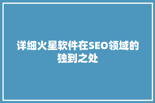 详细火星软件在SEO领域的独到之处