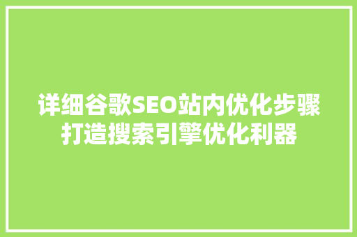 详细谷歌SEO站内优化步骤打造搜索引擎优化利器