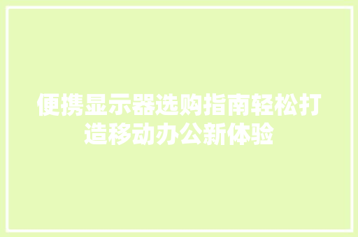 便携显示器选购指南轻松打造移动办公新体验
