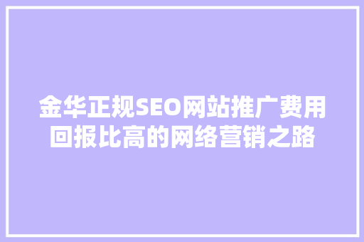 金华正规SEO网站推广费用回报比高的网络营销之路