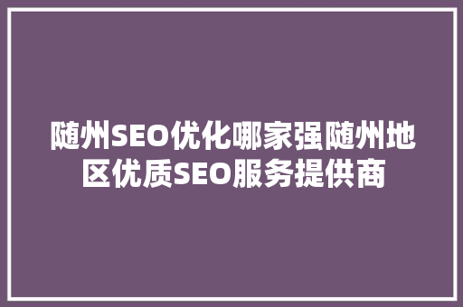 随州SEO优化哪家强随州地区优质SEO服务提供商