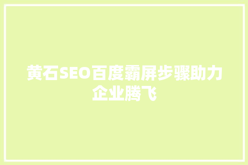 黄石SEO百度霸屏步骤助力企业腾飞