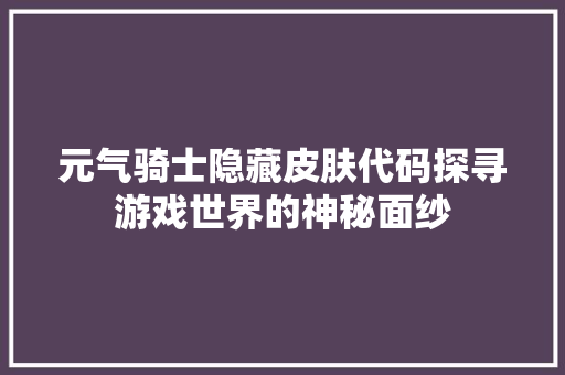 元气骑士隐藏皮肤代码探寻游戏世界的神秘面纱