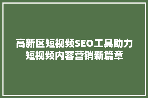 高新区短视频SEO工具助力短视频内容营销新篇章
