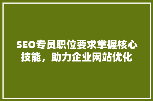 SEO专员职位要求掌握核心技能，助力企业网站优化