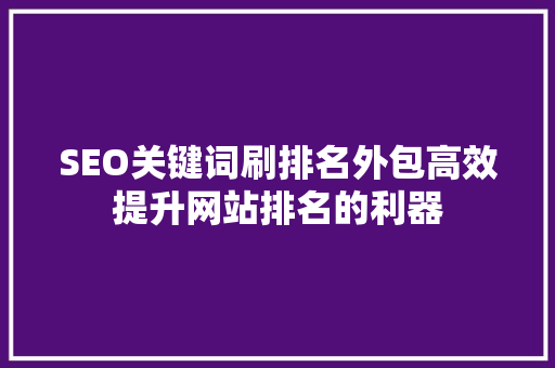 SEO关键词刷排名外包高效提升网站排名的利器