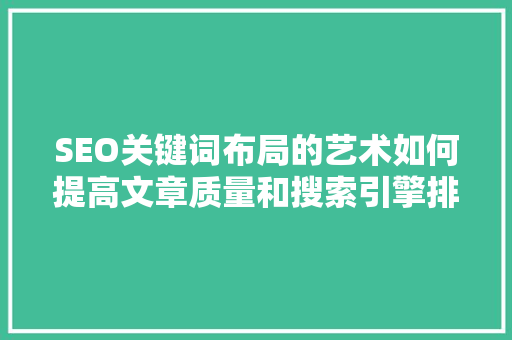 SEO关键词布局的艺术如何提高文章质量和搜索引擎排名