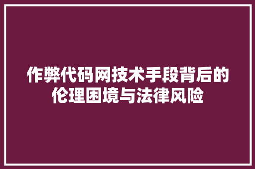 作弊代码网技术手段背后的伦理困境与法律风险