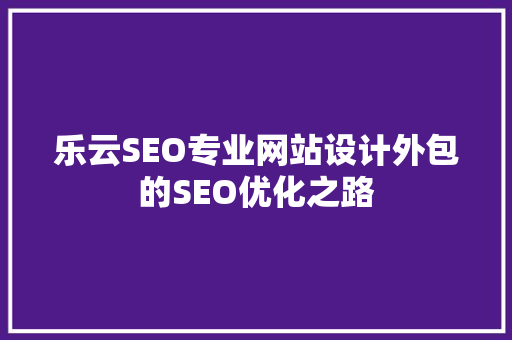 乐云SEO专业网站设计外包的SEO优化之路
