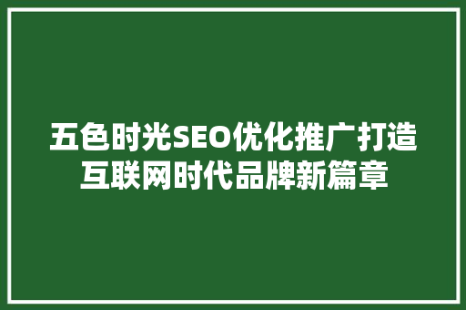 五色时光SEO优化推广打造互联网时代品牌新篇章