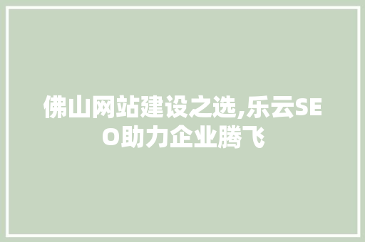 佛山网站建设之选,乐云SEO助力企业腾飞