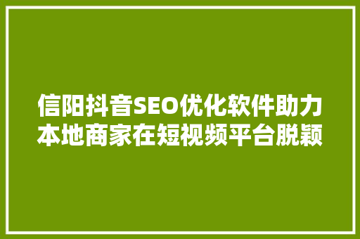 信阳抖音SEO优化软件助力本地商家在短视频平台脱颖而出