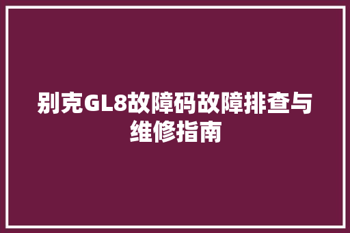 别克GL8故障码故障排查与维修指南