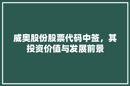 威奥股份股票代码中签，其投资价值与发展前景