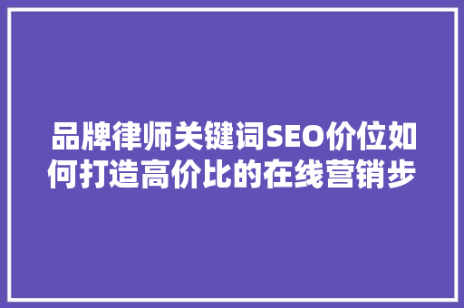品牌律师关键词SEO价位如何打造高价比的在线营销步骤