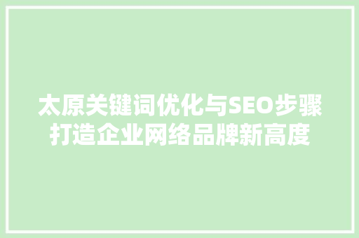 太原关键词优化与SEO步骤打造企业网络品牌新高度