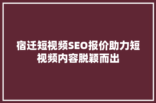 宿迁短视频SEO报价助力短视频内容脱颖而出