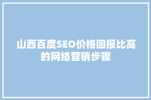 山西百度SEO价格回报比高的网络营销步骤