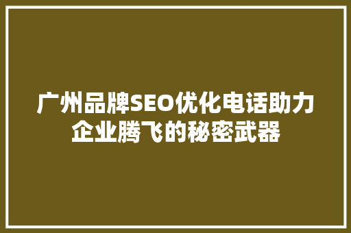 广州品牌SEO优化电话助力企业腾飞的秘密武器
