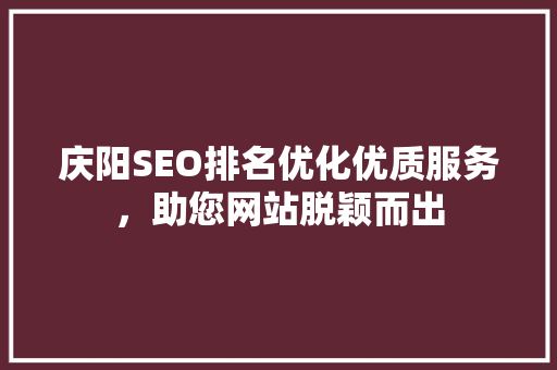 庆阳SEO排名优化优质服务，助您网站脱颖而出