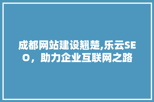 成都网站建设翘楚,乐云SEO，助力企业互联网之路