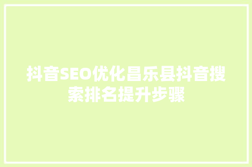 抖音SEO优化昌乐县抖音搜索排名提升步骤