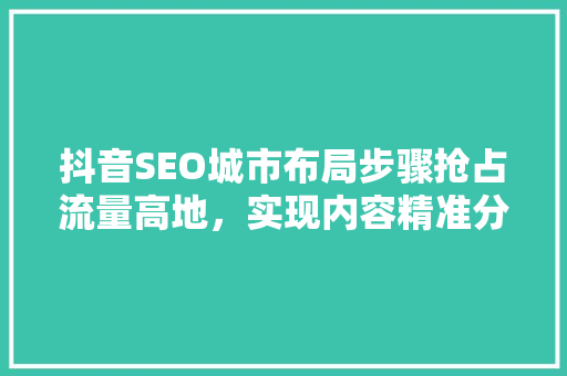 抖音SEO城市布局步骤抢占流量高地，实现内容精准分发