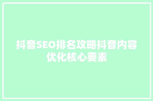 抖音SEO排名攻略抖音内容优化核心要素