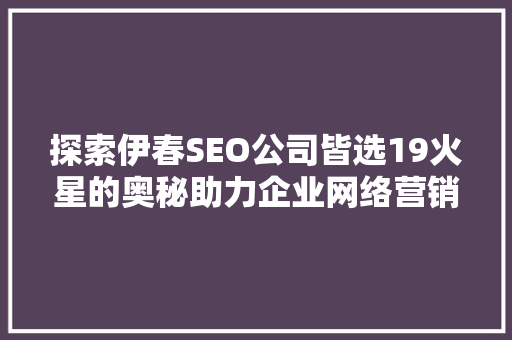 探索伊春SEO公司皆选19火星的奥秘助力企业网络营销新篇章
