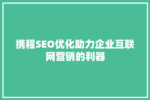 携程SEO优化助力企业互联网营销的利器