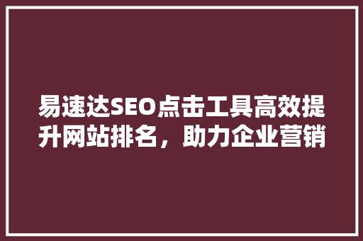 易速达SEO点击工具高效提升网站排名，助力企业营销新篇章