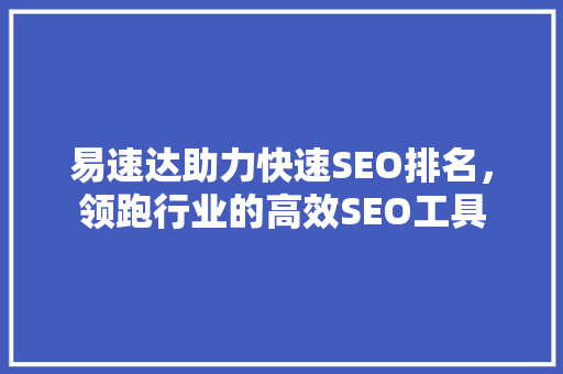 易速达助力快速SEO排名，领跑行业的高效SEO工具