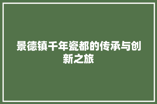 景德镇千年瓷都的传承与创新之旅