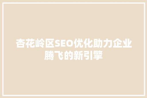 杏花岭区SEO优化助力企业腾飞的新引擎