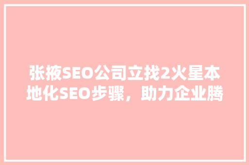 张掖SEO公司立找2火星本地化SEO步骤，助力企业腾飞